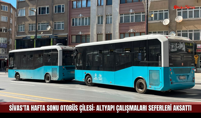Sivas'ta hafta sonu otobüs çilesi: Altyapı çalışmaları seferleri aksattı