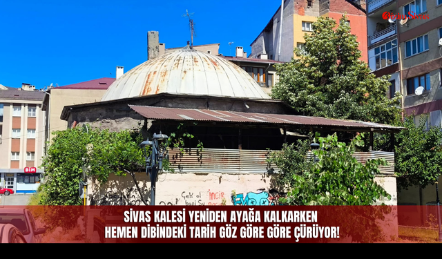 Sivas Kalesi yeniden ayağa kalkarken hemen dibindeki tarih göz göre göre çürüyor!