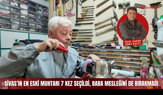 Sivas’ın en eski muhtarı 7 kez seçildi, baba mesleğini de bırakmadı