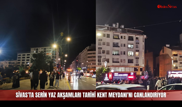 Sivas'ta serin yaz akşamları Tarihi Kent Meydanı'nı canlandırıyor