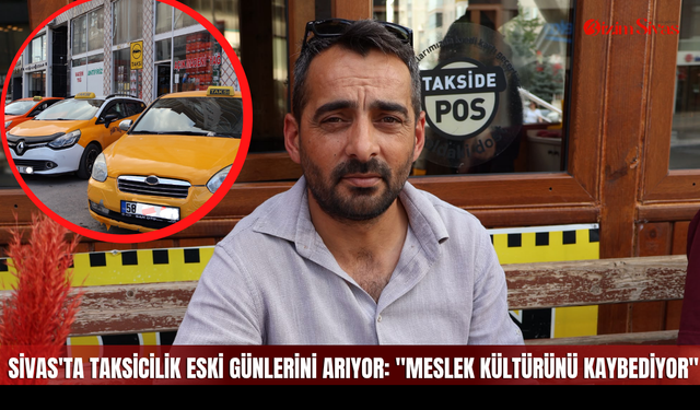 Sivas'ta Taksicilik Eski Günlerini Arıyor: "Meslek Kültürünü Kaybediyor"