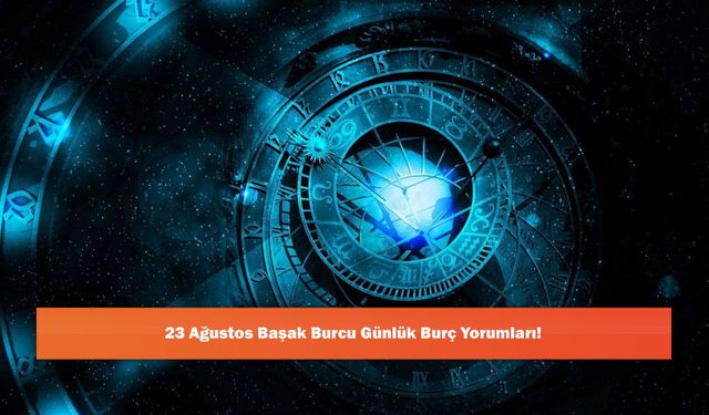 23 Ağustos Başak Burcu Günlük Burç Yorumları!