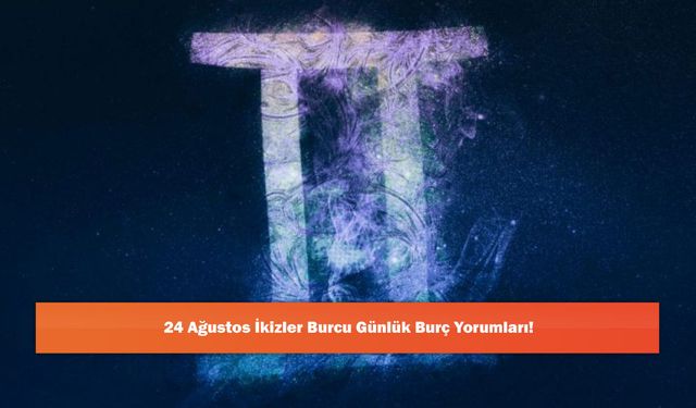 24 Ağustos İkizler Burcu Günlük Burç Yorumları!