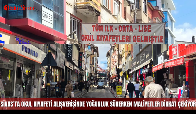 Sivas’ta okul kıyafeti alışverişinde yoğunluk sürerken maliyetler dikkat çekiyor