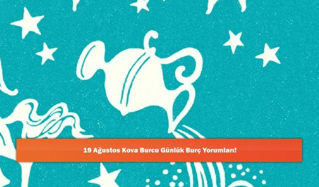 19 Ağustos Kova Burcu Günlük Burç Yorumları!