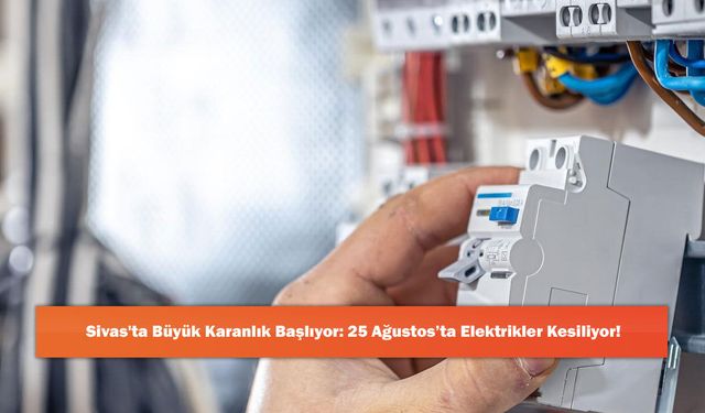 Sivas'ta Büyük Karanlık Başlıyor: 25 Ağustos’ta Elektrikler Kesiliyor!