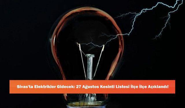 Sivas'ta Elektrikler Gidecek: 27 Ağustos Kesinti Listesi İlçe İlçe Açıklandı!