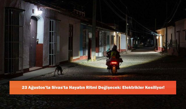 23 Ağustos’ta Sivas'ta Hayatın Ritmi Değişecek: Elektrikler Kesiliyor!
