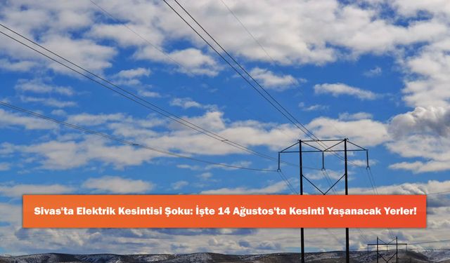 Sivas'ta Elektrik Kesintisi Şoku: İşte 14 Ağustos'ta Kesinti Yaşanacak Yerler!