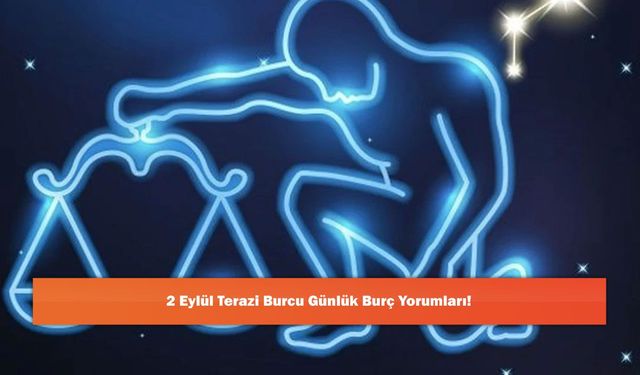 2 Eylül Terazi Burcu Günlük Burç Yorumları!