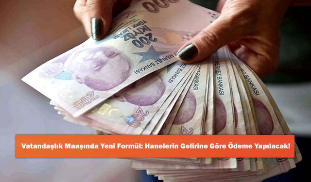 Vatandaşlık Maaşında Yeni Formül: Hanelerin Gelirine Göre Ödeme Yapılacak!