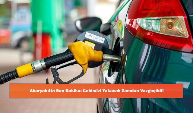 Akaryakıtta Son Dakika: Cebimizi Yakacak Zamdan Vazgeçildi!