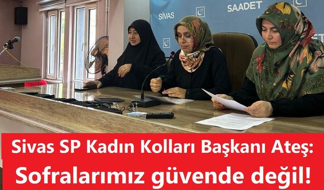 Sivas SP Kadın Kolları Başkanı Ateş: Sofralarımız güvende değil!