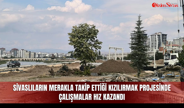 Sivaslıların Merakla Takip Ettiği Kızılırmak Projesinde Çalışmalar Hız Kazandı