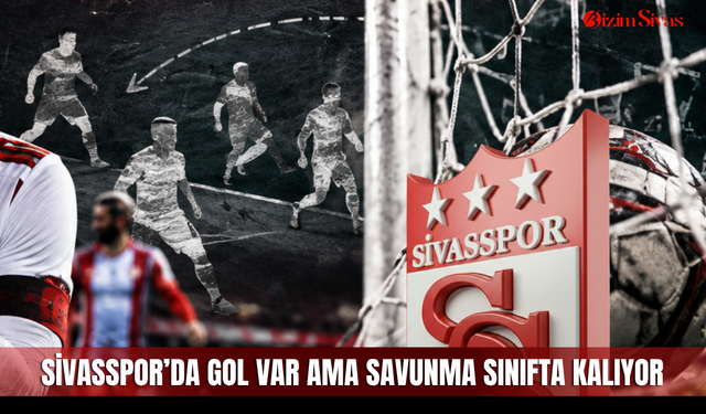 Sivasspor’da gol var ama savunma sınıfta kalıyor