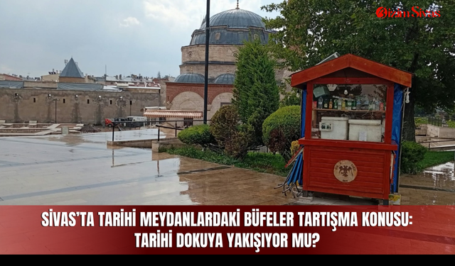 Sivas’ta Tarihi Meydanlardaki Büfeler Tartışma Konusu: Tarihi Dokuya Yakışıyor mu?