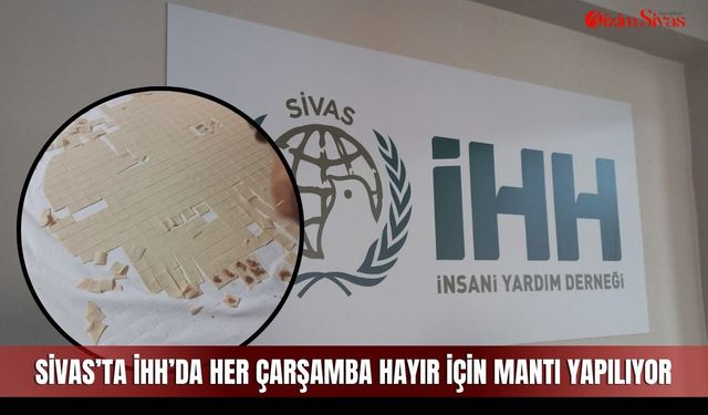 Sivas’ta İHH’da her çarşamba hayır için mantı yapılıyor