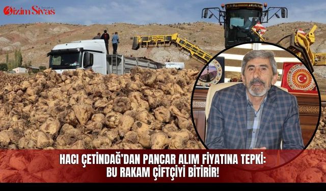 Hacı Çetindağ’dan pancar alım fiyatına tepki: Bu rakam çiftçiyi bitirir!