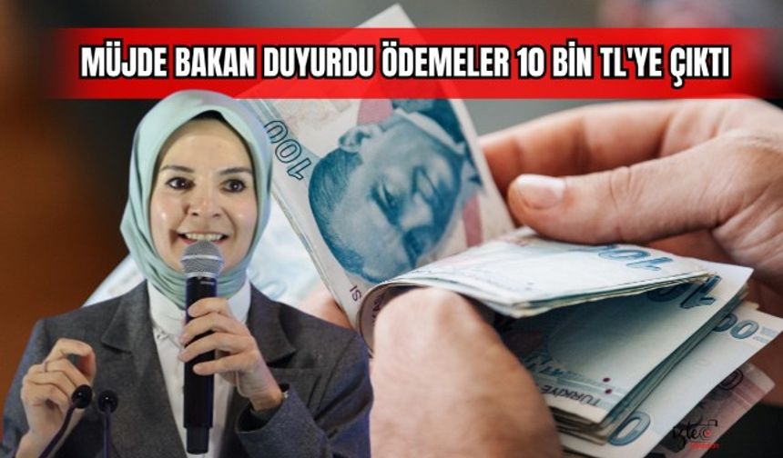 Müjde Bakan Duyurdu Ödemeler 10 Bin TL'ye Çıktı 