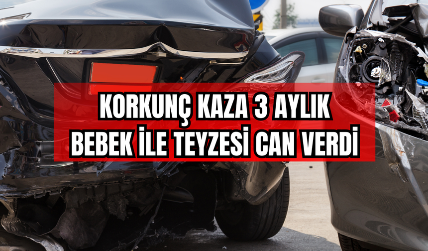 Korkunç Kaza: 3 Aylık Bebek ile Teyzesi Can Verdi