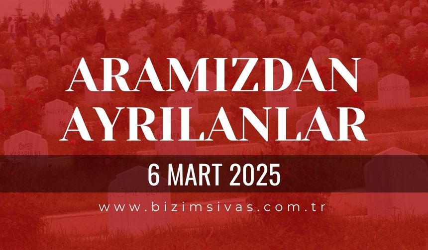 Sivas Aramızdan Ayrılanlar, 6 Mart 2025 Sivas Cenazeler, Sivas Vefat Edenler