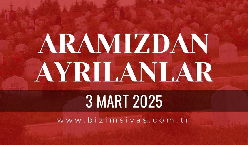 Sivas Aramızdan Ayrılanlar, 3 Mart 2025 Sivas Cenazeler, Sivas Vefat Edenler