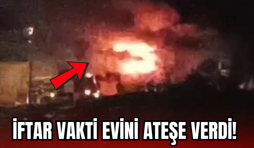 İftar Vakti Evini Ateşe Verdi!