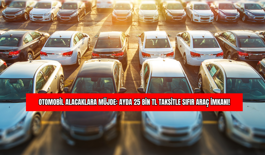 Otomobil Alacaklara Müjde: Ayda 25 Bin TL Taksitle Sıfır Araç İmkanı!
