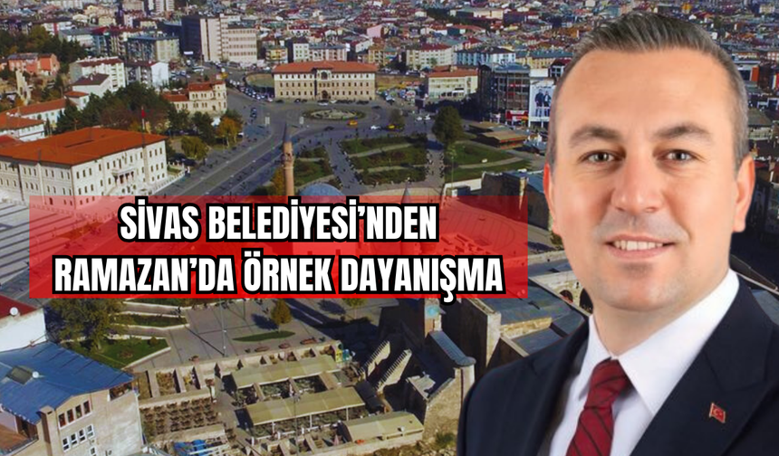 Sivas Belediyesi’nden Ramazan’da Örnek Dayanışma