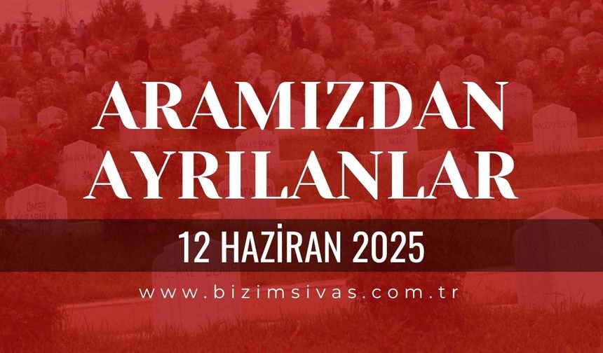 Sivas Aramızdan Ayrılanlar, 12 Haziran 2025 Sivas Cenazeler, Sivas Vefat Edenler