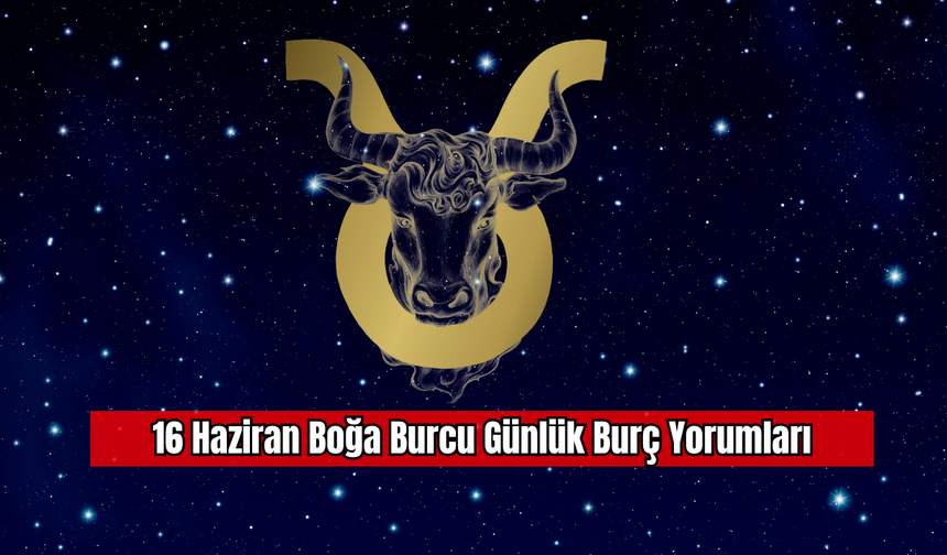 16 Haziran Boğa Burcu Günlük Burç Yorumları
