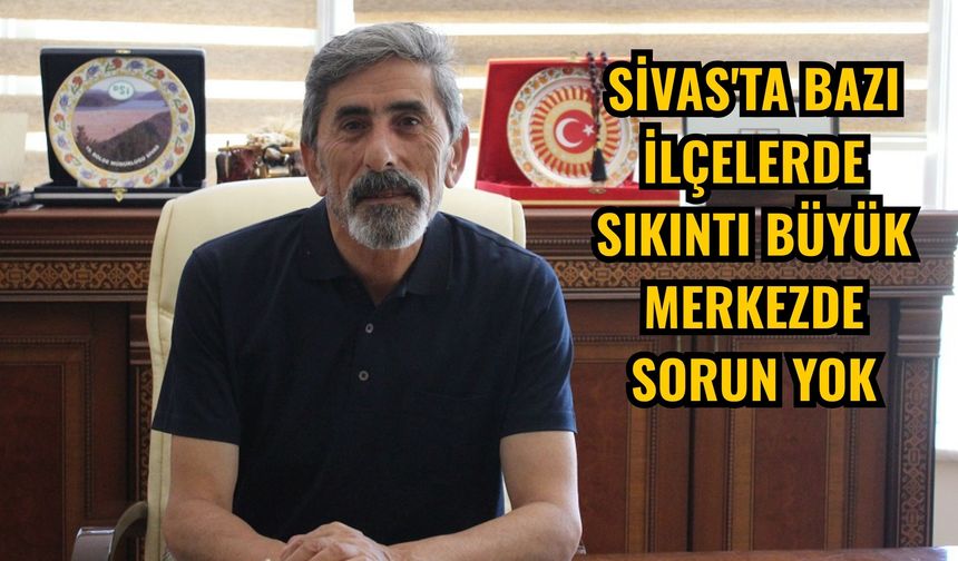 Sivas'ta bazı ilçelerde sıkıntı büyük merkezde sorun yok