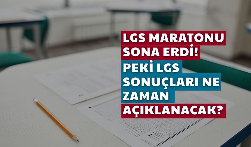 LGS Maratonu Sona Erdi! Peki LGS Sonuçları Ne Zaman Açıklanacak?
