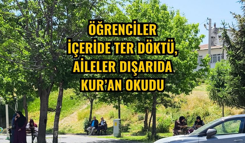 Öğrenciler içeride ter döktü aileler dışarıda Kur’an okudu