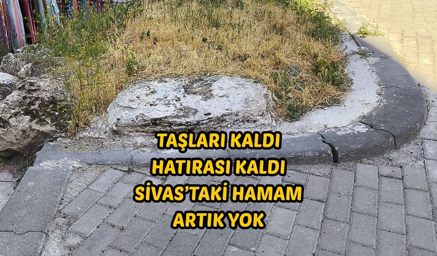 Taşları kaldı hatırası kaldı: Sivas’taki hamam artık yok
