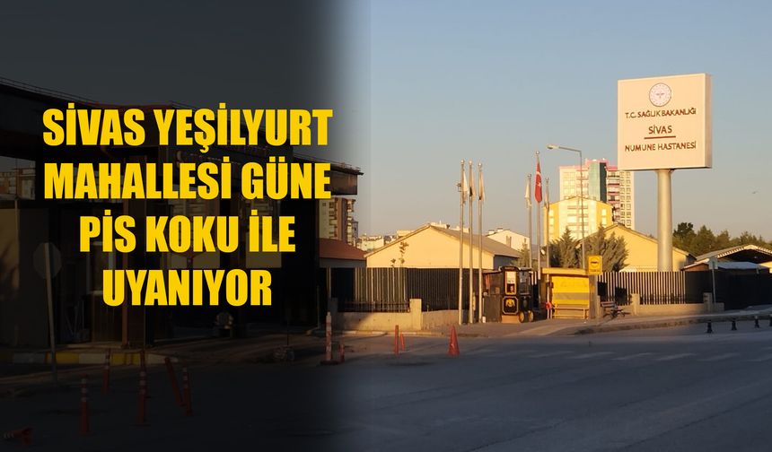 Sivas Yeşilyurt Mahallesi güne pis koku ile uyanıyor