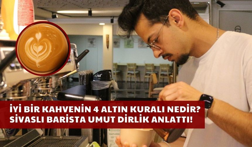 İyi Bir Kahvenin 4 Altın Kuralı Nedir? Sivaslı Barista Umut Dirlik Anlattı