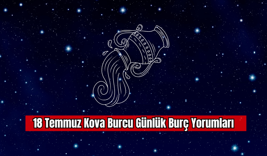 18 Temmuz Kova Burcu Günlük Burç Yorumları