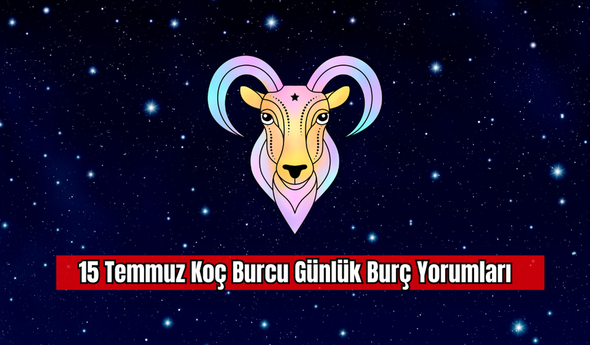 15 Temmuz Koç Burcu Günlük Burç Yorumları