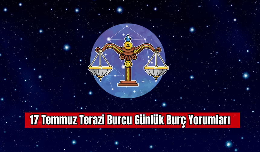 17 Temmuz Terazi Burcu Günlük Burç Yorumları