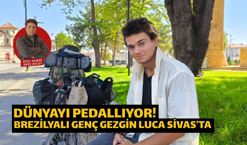 Dünyayı Pedallıyor! Brezilyalı Genç Gezgin Luca Sivas’ta