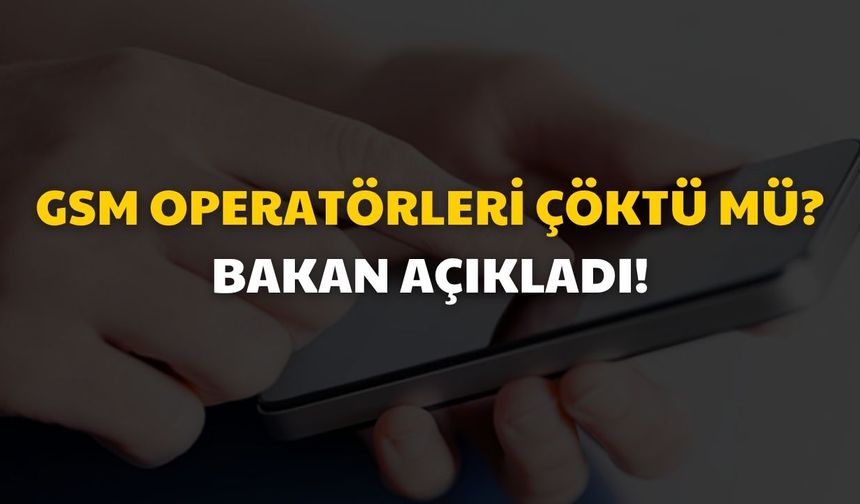 Depremden sonra GSM operatörleri çöktü mü? Bakan açıkladı!