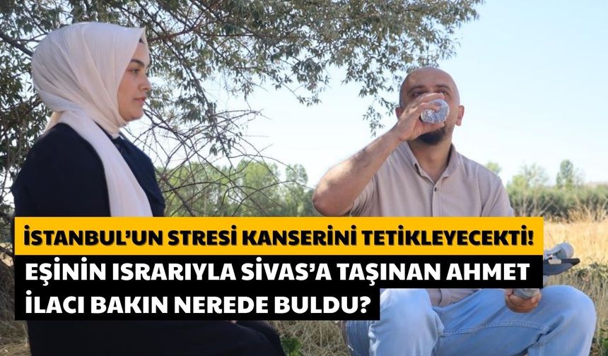 İstanbul'un Stresi Kanserini Tetikleyecekti! Eşinin Israrıyla Sivas'a Taşındı!