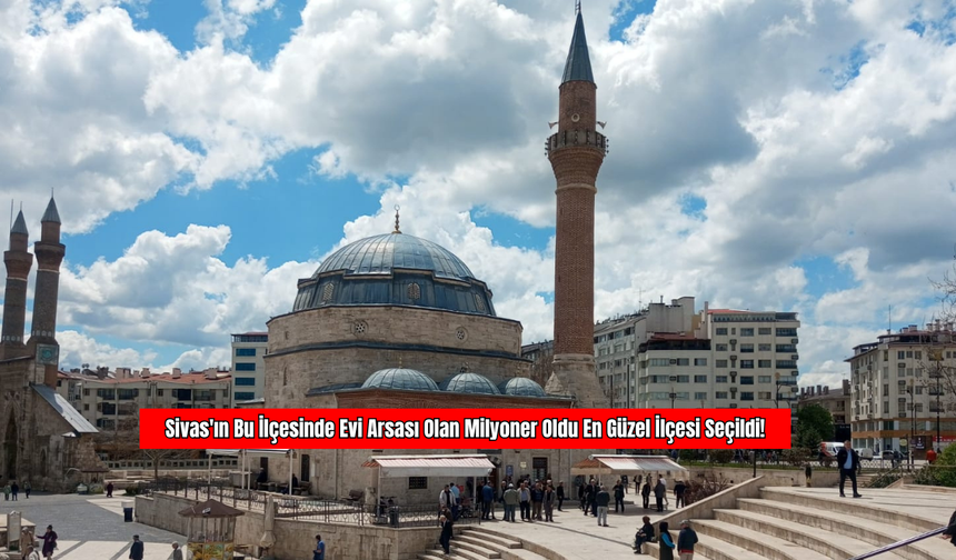 Sivas'ın Bu İlçesinde Evi, Arsası Olan Milyoner Oldu En Güzel İlçesi Seçildi!