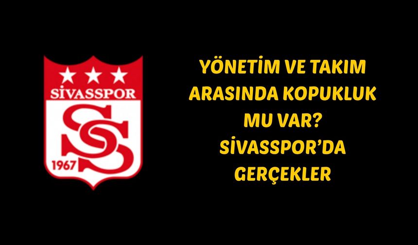 Yönetim ve Takım Arasında Kopukluk Mu Var? Sivasspor’da Gerçekler