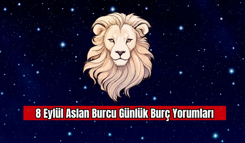 8 Eylül Aslan Burcu Günlük Burç Yorumları