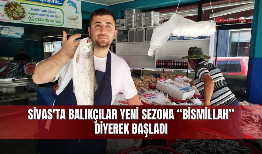 Sivas'ta balıkçılar yeni sezona “bismillah” diyerek başladı