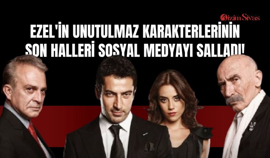 Ezel'in Unutulmaz Karakterlerinin Son Halleri Sosyal Medyayı Salladı!