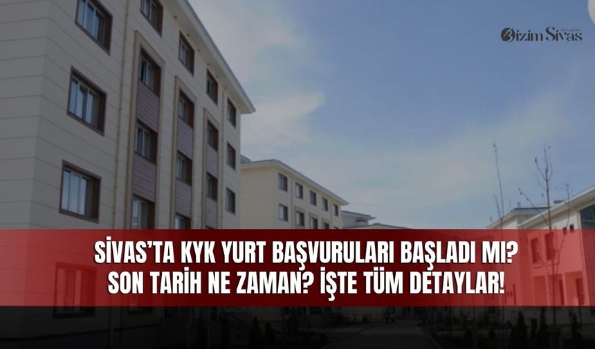 Sivas'ta KYK Yurt Başvuruları Başladı mı? Son Tarih Ne Zaman?