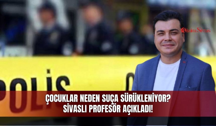 Çocuklar Neden Suça Sürükleniyor? Sivaslı Uzman İsim Açıkladı!